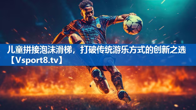 儿童拼接泡沫滑梯，打破传统游乐方式的创新之选
