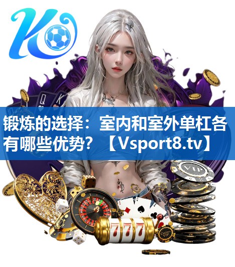 锻炼的选择：室内和室外单杠各有哪些优势？