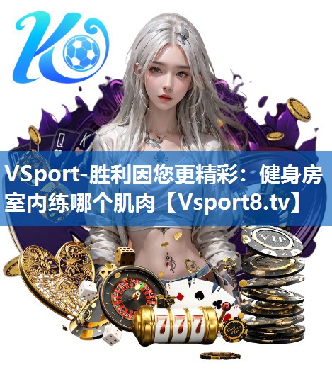 VSport-胜利因您更精彩：健身房室内练哪个肌肉