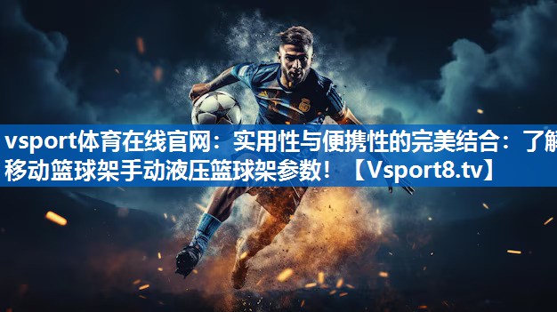 vsport体育在线官网：实用性与便携性的完美结合：了解移动篮球架手动液压篮球架参数！