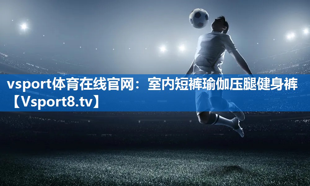 vsport体育在线官网：室内短裤瑜伽压腿健身裤