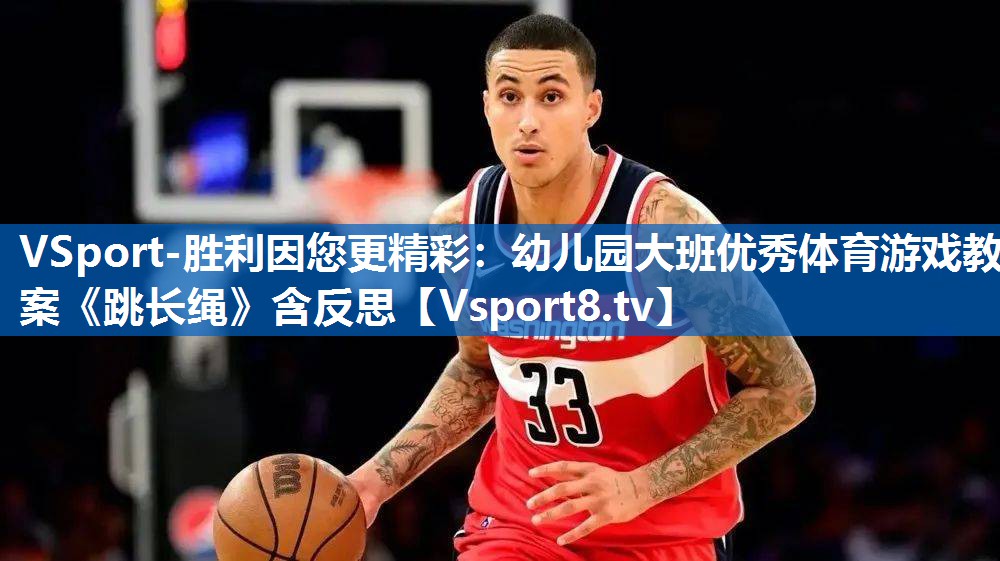 VSport-胜利因您更精彩：幼儿园大班优秀体育游戏教案《跳长绳》含反思