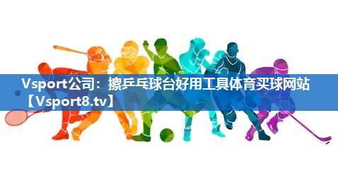 Vsport公司：擦乒乓球台好用工具体育买球网站