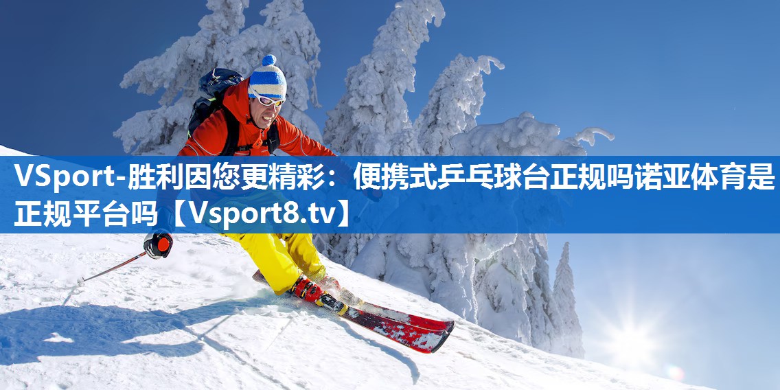 VSport-胜利因您更精彩：便携式乒乓球台正规吗诺亚体育是正规平台吗