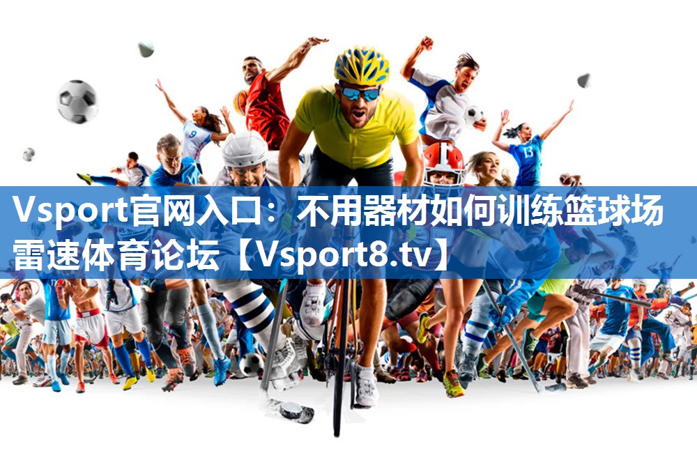 Vsport官网入口：不用器材如何训练篮球场雷速体育论坛