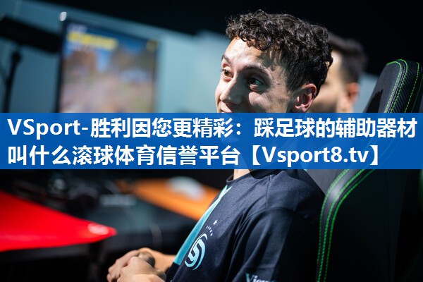VSport-胜利因您更精彩：踩足球的辅助器材叫什么滚球体育信誉平台