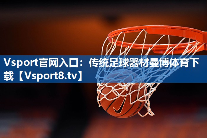 Vsport官网入口：传统足球器材曼博体育下载