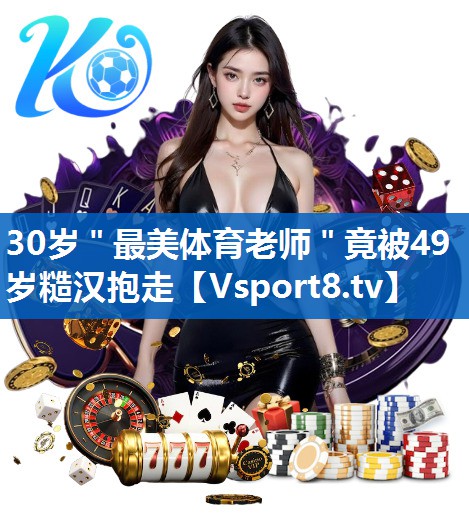 30岁＂最美体育老师＂竟被49岁糙汉抱走