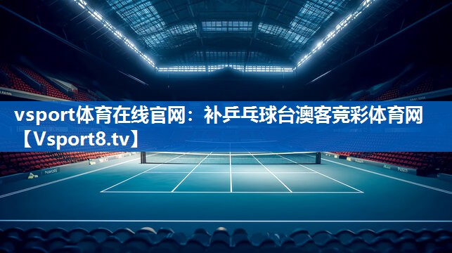 vsport体育在线官网：补乒乓球台澳客竞彩体育网