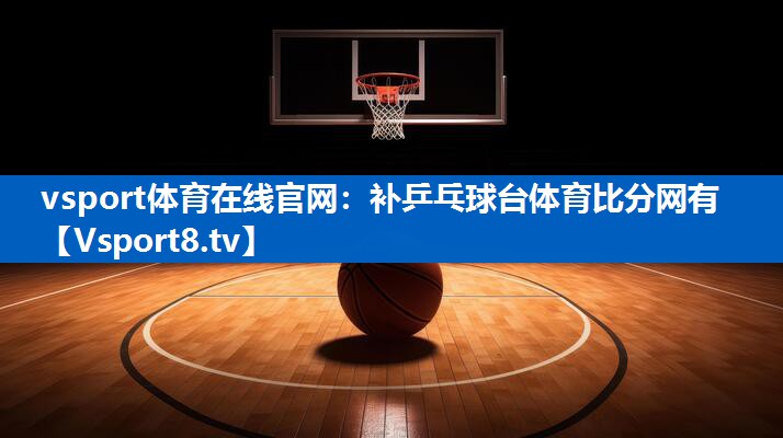vsport体育在线官网：补乒乓球台体育比分网有