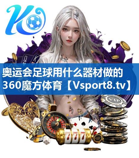 奥运会足球用什么器材做的360魔方体育