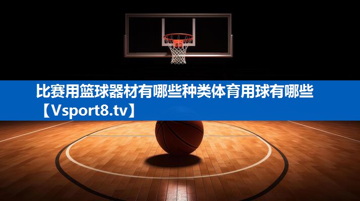 比赛用篮球器材有哪些种类体育用球有哪些