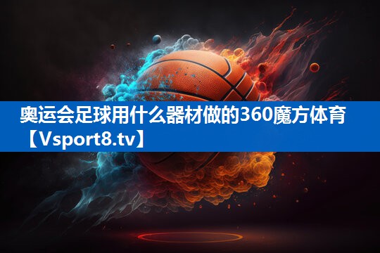 奥运会足球用什么器材做的360魔方体育
