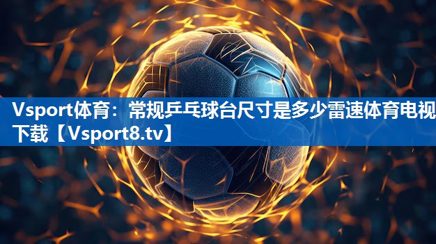 Vsport体育：常规乒乓球台尺寸是多少雷速体育电视下载