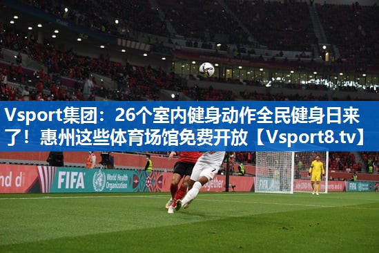 Vsport集团：26个室内健身动作全民健身日来了！惠州这些体育场馆免费开放