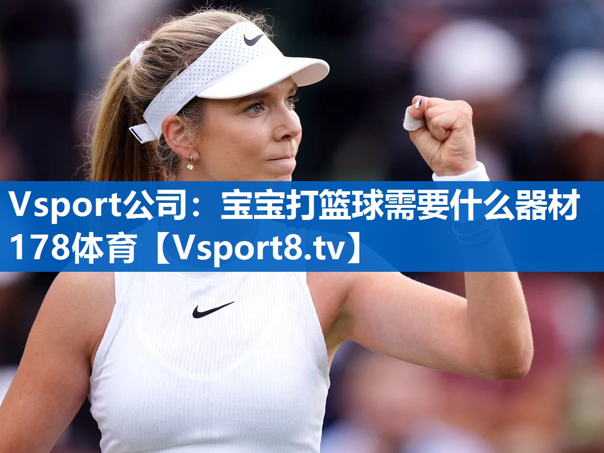 Vsport公司：宝宝打篮球需要什么器材178体育