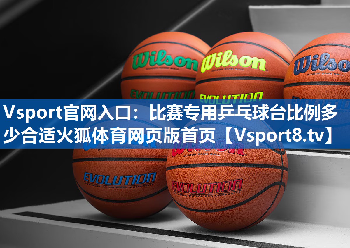 Vsport官网入口：比赛专用乒乓球台比例多少合适火狐体育网页版首页
