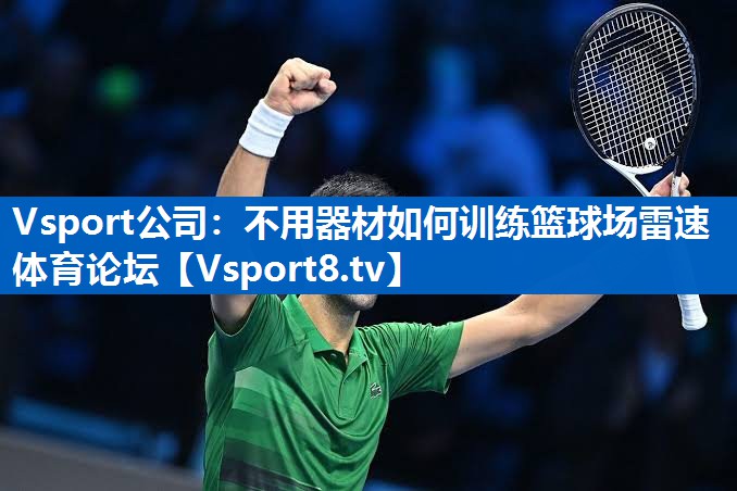 Vsport公司：不用器材如何训练篮球场雷速体育论坛