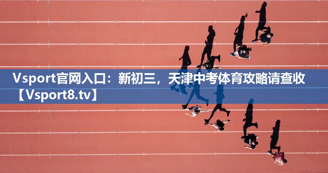 Vsport官网入口：新初三，天津中考体育攻略请查收