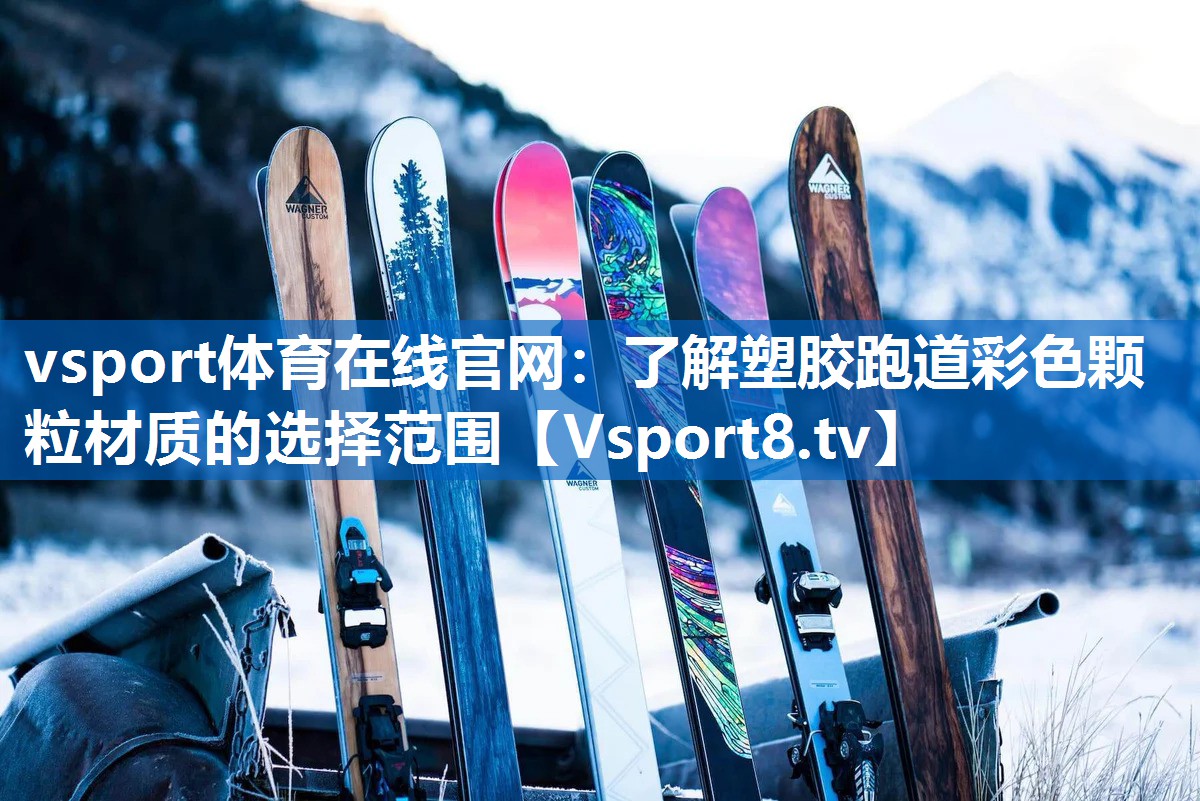 vsport体育在线官网：了解塑胶跑道彩色颗粒材质的选择范围