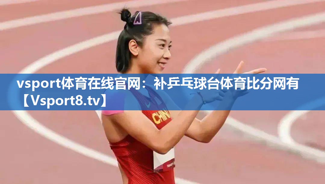 vsport体育在线官网：补乒乓球台体育比分网有