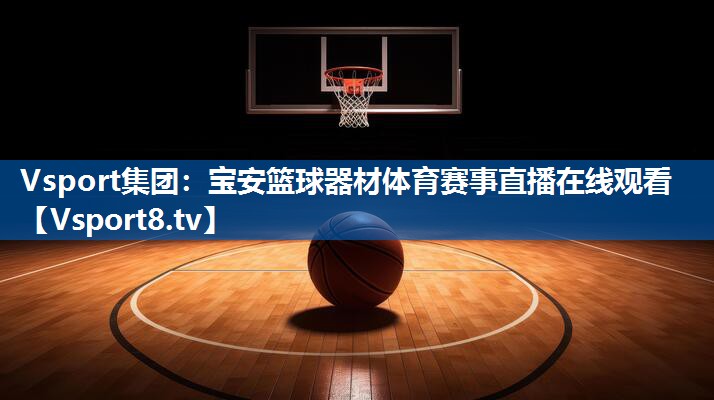 Vsport集团：宝安篮球器材体育赛事直播在线观看