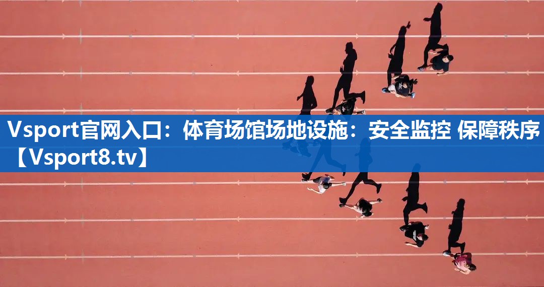 Vsport官网入口：体育场馆场地设施：安全监控 保障秩序