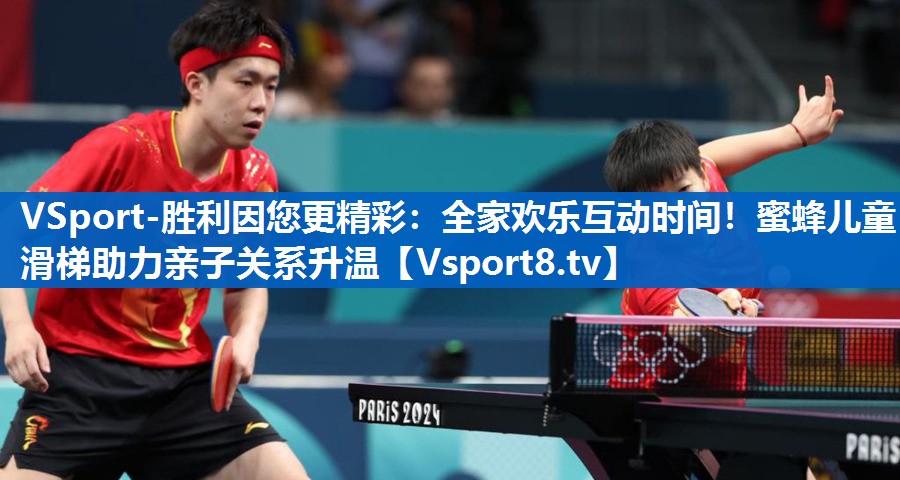 VSport-胜利因您更精彩：全家欢乐互动时间！蜜蜂儿童滑梯助力亲子关系升温