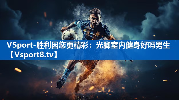 VSport-胜利因您更精彩：光脚室内健身好吗男生