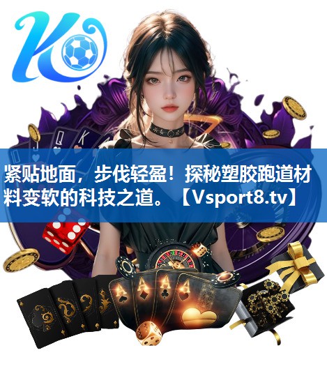 紧贴地面，步伐轻盈！探秘塑胶跑道材料变软的科技之道。