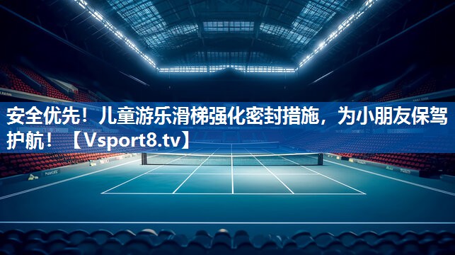安全优先！儿童游乐滑梯强化密封措施，为小朋友保驾护航！
