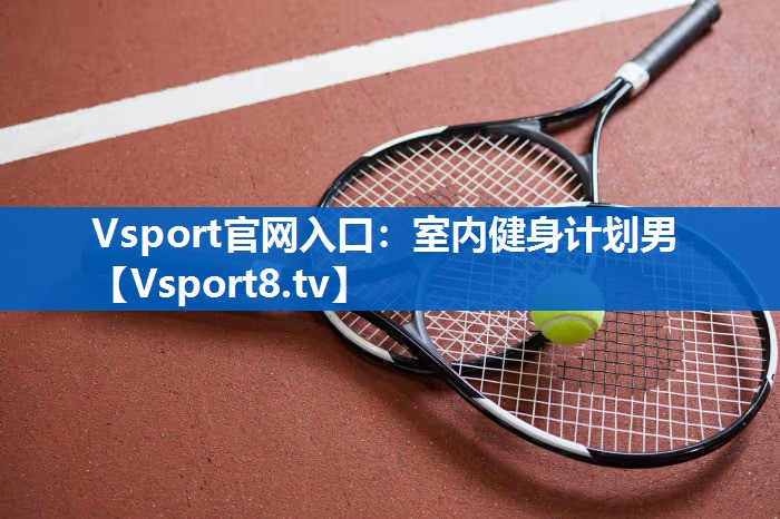 Vsport官网入口：室内健身计划男