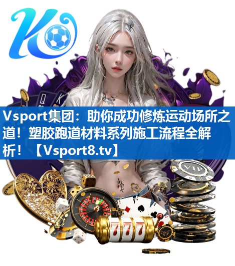 Vsport集团：助你成功修炼运动场所之道！塑胶跑道材料系列施工流程全解析！