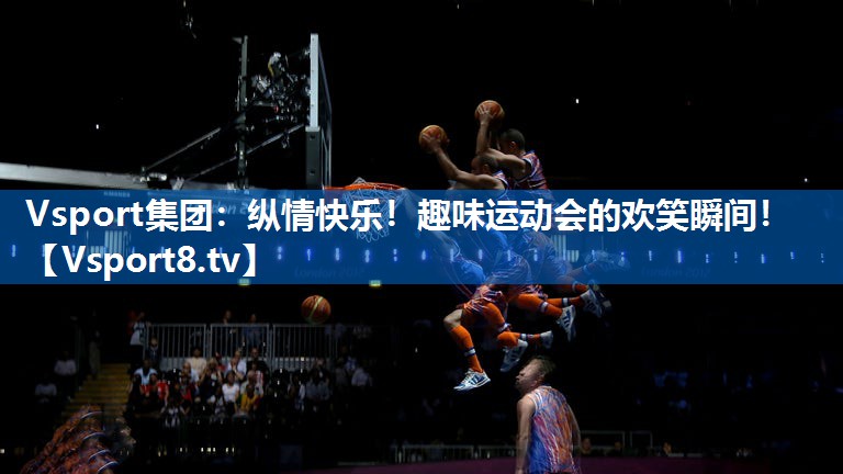Vsport集团：纵情快乐！趣味运动会的欢笑瞬间！