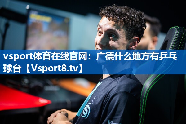 vsport体育在线官网：广德什么地方有乒乓球台