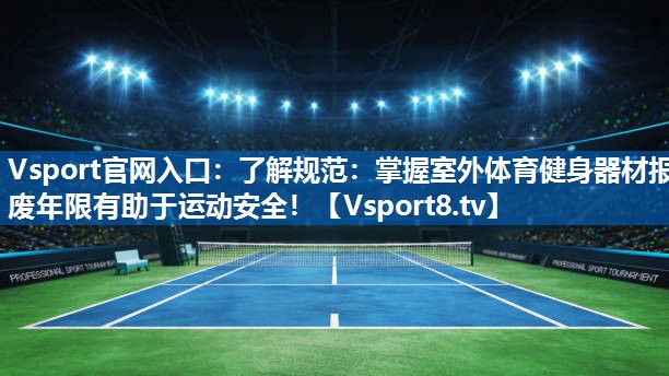 了解规范：掌握室外体育健身器材报废年限有助于运动安全！