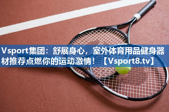 舒展身心,室外体育用品健身器材推荐点燃你的运动激情! 舒展身心,室外体育用品健身器材推荐点燃你的运动激情!