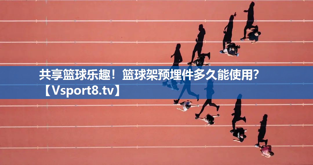 共享篮球乐趣!篮球架预埋件多久能使用? 共享篮球乐趣!篮球架预埋件多久能使用?