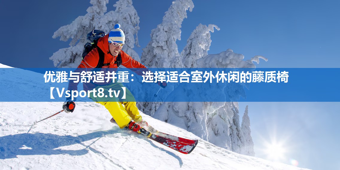 优雅与舒适并重:选择适合室外休闲的藤质椅 优雅与舒适并重:选择适合室外休闲的藤质椅