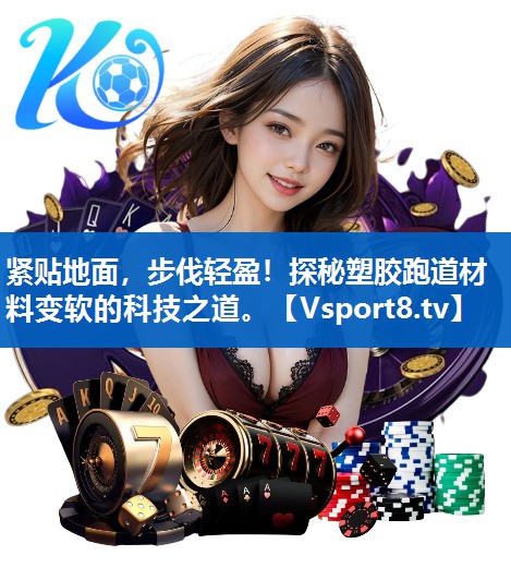 紧贴地面,步伐轻盈!探秘塑胶跑道材料变软的科技之道。 紧贴地面,步伐轻盈!探秘塑胶跑道材料变软的科技之道。