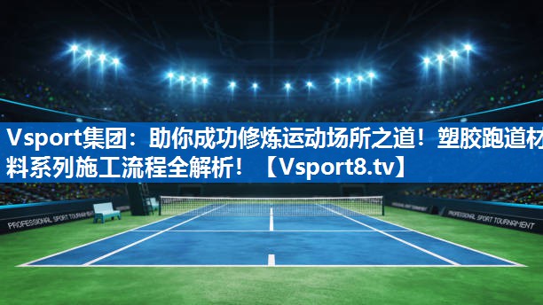 助你成功修炼运动场所之道！塑胶跑道材料系列施工流程全解析！